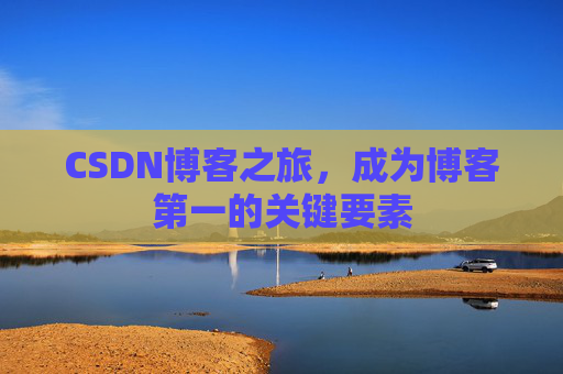 CSDN博客之旅,成为博客第一的关键要素