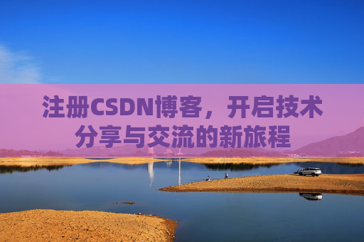 注册CSDN博客,开启技术分享与交流的新旅程